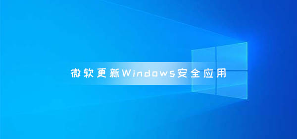 微软更新Windows安全应用 Windows改为Microsoft