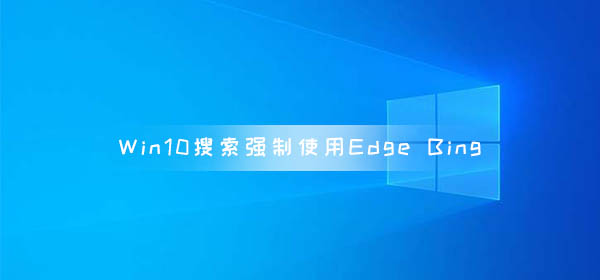 微软Win10搜索Web内容强制使用Edge和Bing