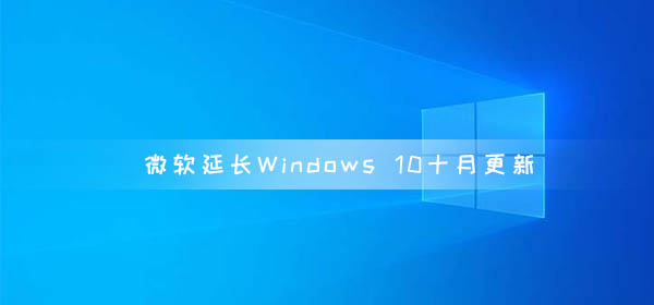 微软延长Windows 10十月更新 延长至2020年11月10日