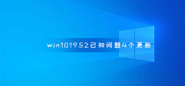 win10版本1952已知问题4个更新