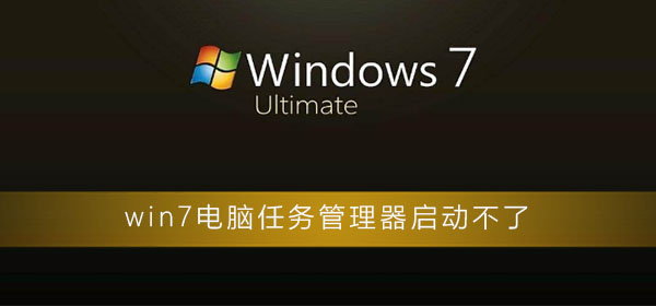 win7电脑任务管理器启动不了