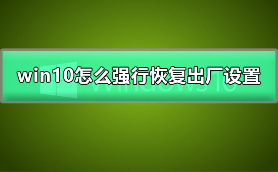 win10怎么强行恢复出厂设置