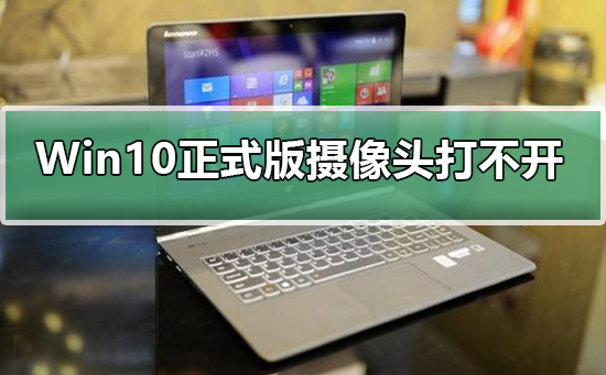 Win10正式版摄像头打不开怎么办