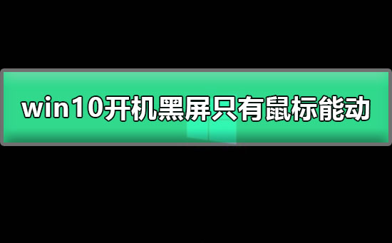 win10开机黑屏只有鼠标能动