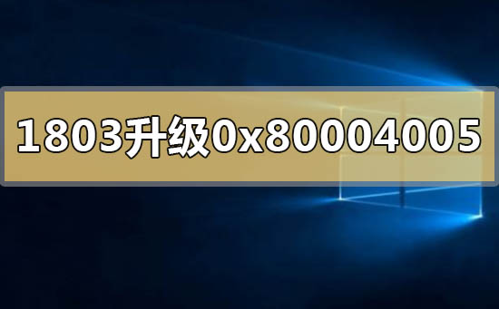 win101803升1903失败错误代码0x80004005怎么解决