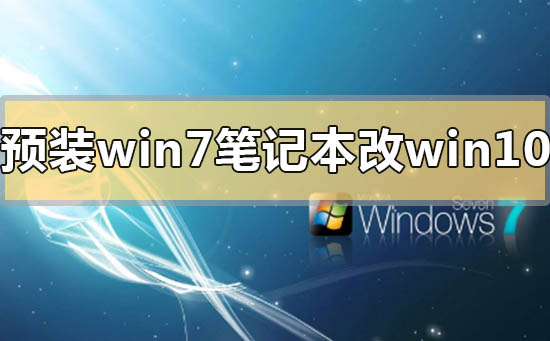 预装win7笔记本怎么改win10系统