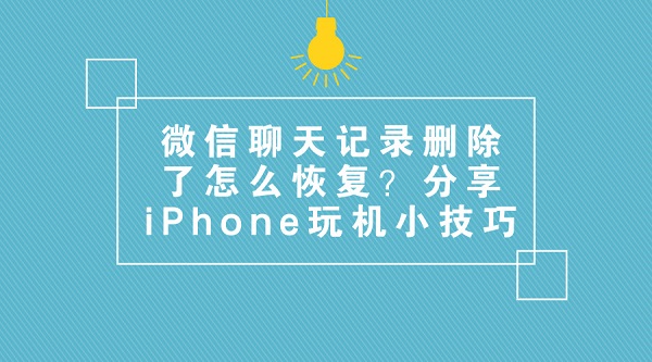 微信聊天记录删除了怎么恢复？分享iPhone玩机小技巧