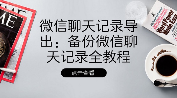 微信聊天记录导出：备份微信聊天记录全教程