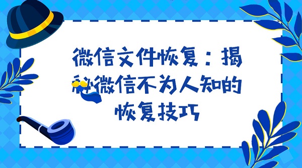 微信文件恢复：揭秘微信不为人知的恢复技巧