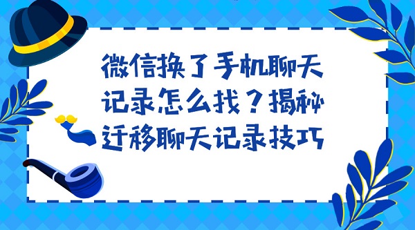 微信换了手机聊天记录怎么找？揭秘迁移聊天记录技巧