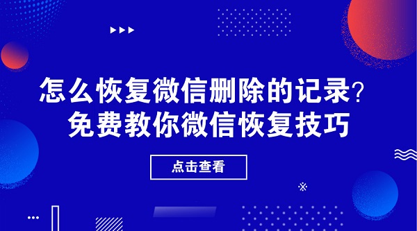 怎么恢复微信删除的记录？免费教你微信恢复技巧