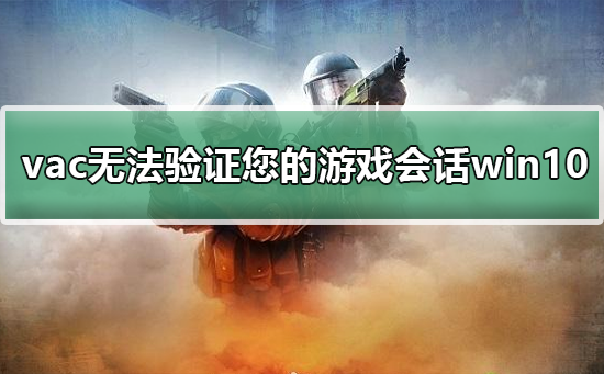 vac无法验证您的游戏会话win10