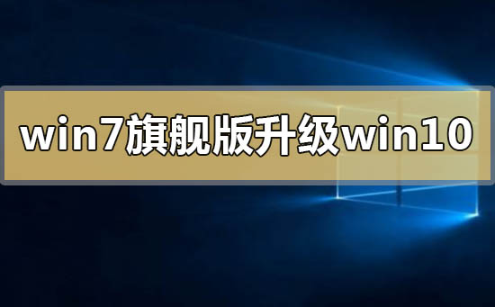 怎么把win7旗舰版升级更换到win10系统