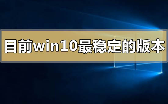 目前win10最稳定的版本2020有哪些