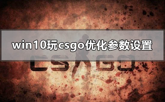 win10玩csgo怎么优化参数设置