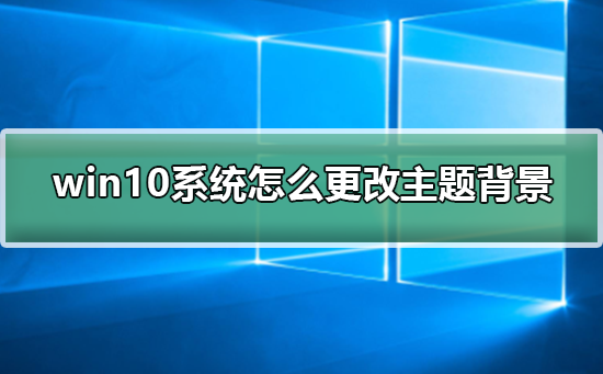 win10系统怎么更改主题背景