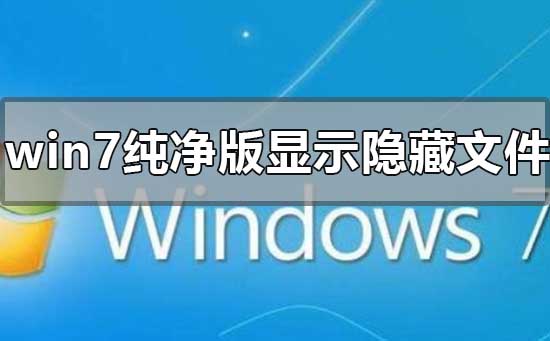 win7纯净版怎么显示隐藏文件