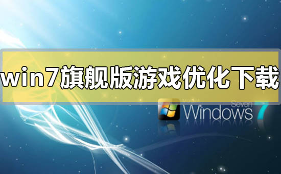 win7旗舰版游戏优化系统在哪下载