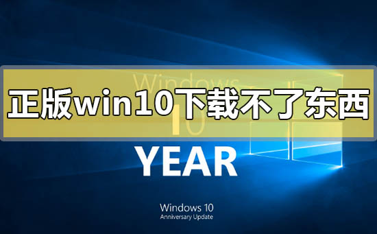 正版win10下载不了东西怎么解决