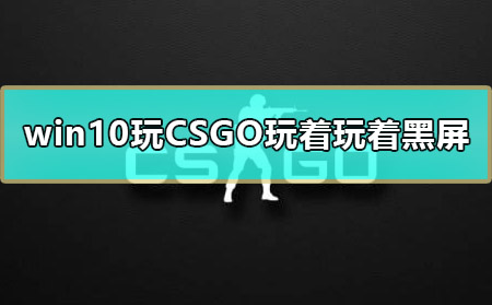 win10玩CSGO玩着玩着黑屏怎么办