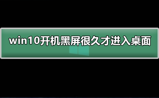 win10开机黑屏很久才进入桌面