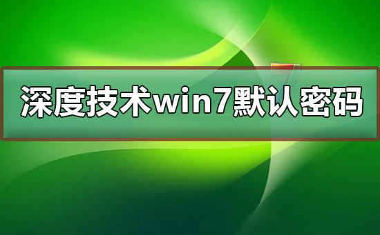 深度技术win7默认密码是多少