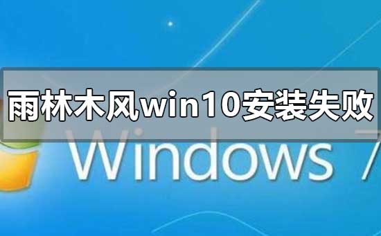 雨林木风win10安装失败怎么解决