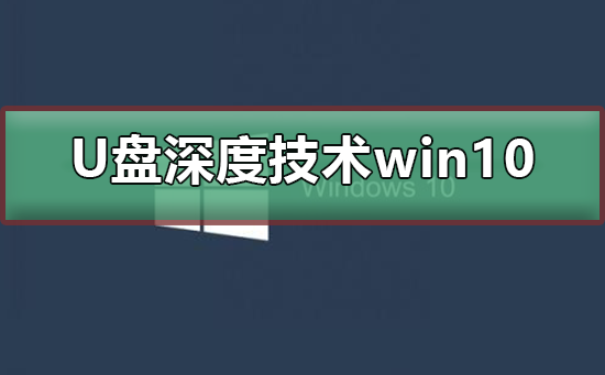 u盘安装深度技术win10系统