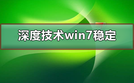 深度技术win7系统稳定吗