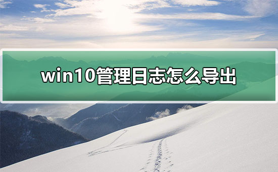 win10管理日志怎么导出