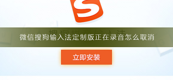 微信搜狗输入法定制版正在录音怎么取消