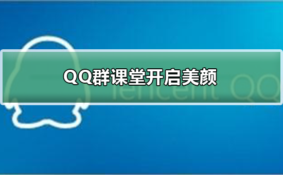 QQ群课堂怎么开启美颜