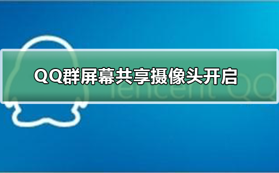 手机QQ群屏幕共享摄像头怎么开启