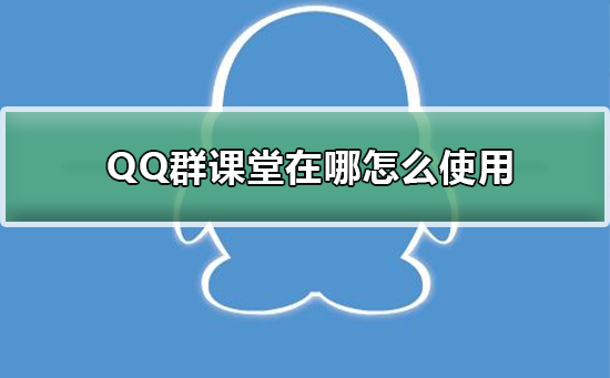 QQ群课堂在哪怎么使用