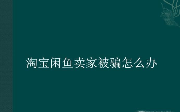 淘宝闲鱼卖家被骗怎么办