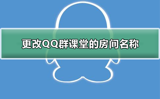 怎么更改QQ群课堂的房间名称