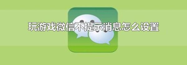 玩游戏微信不提示消息怎么设置