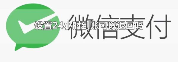 设置24小时到账可以退回吗