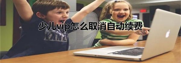 少儿vip怎么取消自动续费