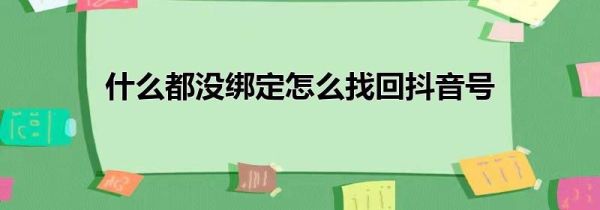 什么都没绑定怎么找回抖音号