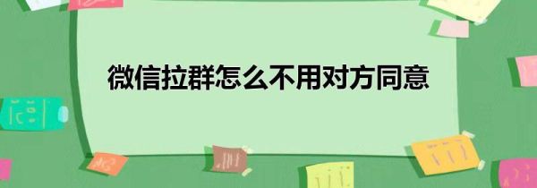 微信拉群怎么不用对方同意