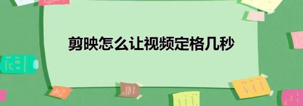 剪映怎么让视频定格几秒