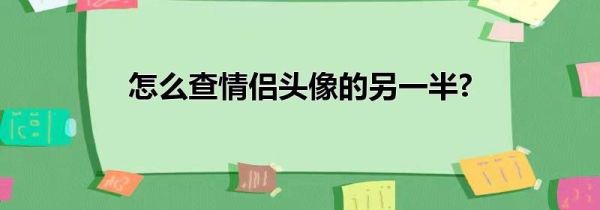 怎么查情侣头像的另一半?