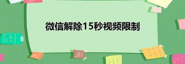 微信解除15秒视频限制