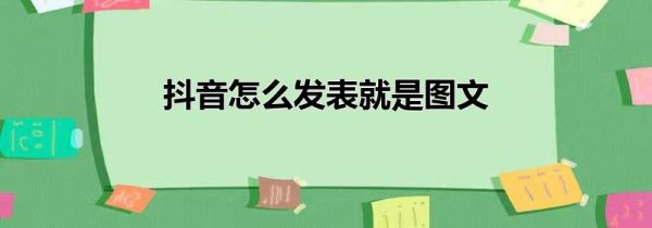 抖音怎么发表就是图文