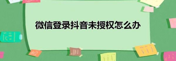 微信登录抖音未授权怎么办