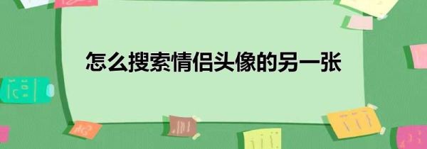 怎么搜索情侣头像的另一张