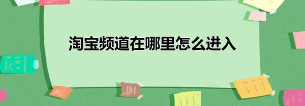 淘宝频道在哪里怎么进入