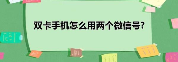 双卡手机怎么用两个微信号?