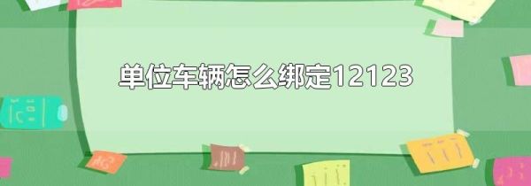 单位车辆怎么绑定12123